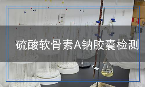 硫酸軟骨素A鈉膠囊檢測(cè)