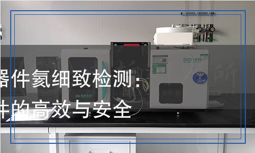 氣密封微電子器件氦細(xì)致檢測(cè)：保障微電子器件的高效與安全