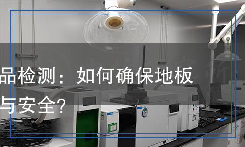 地板革產(chǎn)品檢測,地板革產(chǎn)品檢測報告