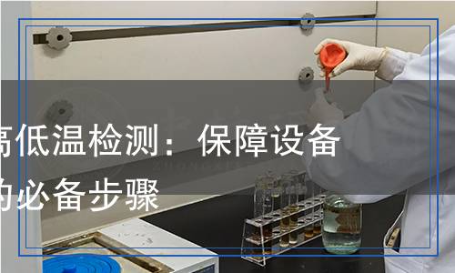 電子產(chǎn)品高低溫檢測：保障設備穩(wěn)定運行的必備步驟