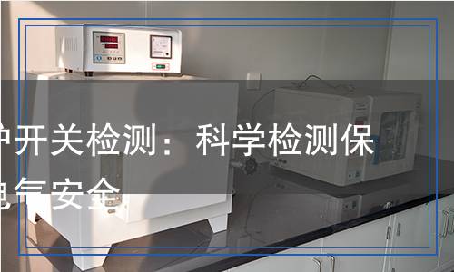漏電保護(hù)開關(guān)檢測：科學(xué)檢測保障您的電氣安全