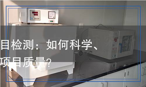 電子招標(biāo)項(xiàng)目檢測(cè)：如何科學(xué)、準(zhǔn)確地評(píng)估項(xiàng)目質(zhì)量？