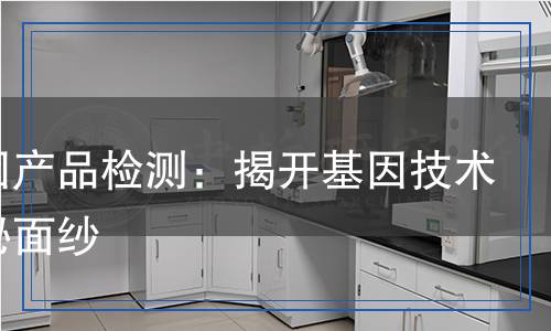 轉(zhuǎn)基因產(chǎn)品檢測(cè)：揭開基因技術(shù)的神秘面紗