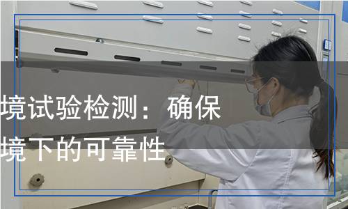 國軍標軍品環(huán)境試驗檢測：確保裝備在極端環(huán)境下的可靠性