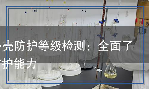 IP68外殼防護(hù)等級(jí)檢測(cè)：全面了解其防護(hù)能力