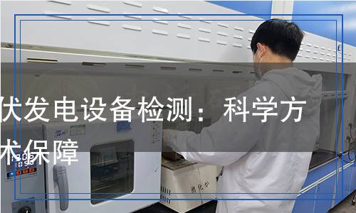 風力光伏發(fā)電設(shè)備檢測：科學方法與技術(shù)保障