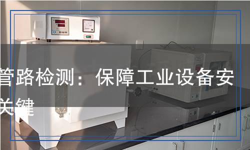 液壓管路檢測：保障工業(yè)設備安全的關鍵