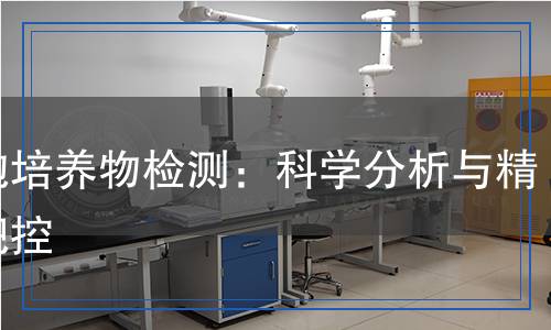 細(xì)胞培養(yǎng)物檢測(cè)：科學(xué)分析與精準(zhǔn)把控