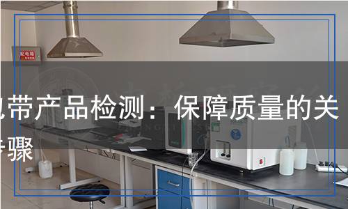 打包帶產(chǎn)品檢測：保障質(zhì)量的關(guān)鍵步驟