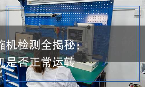 家電常識(shí)丨壓縮機(jī)檢測(cè)全揭秘：如何判斷壓縮機(jī)是否正常運(yùn)轉(zhuǎn)