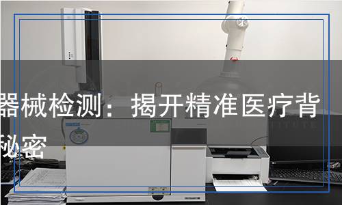診察器械檢測：揭開精準(zhǔn)醫(yī)療背后的秘密
