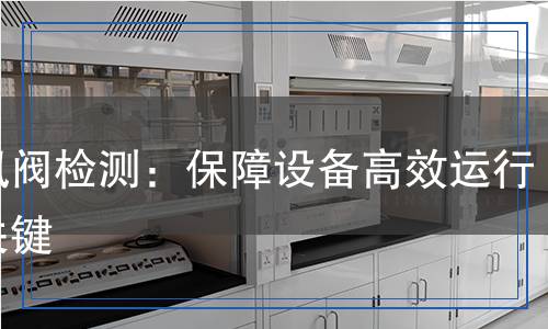 熱風(fēng)閥檢測：保障設(shè)備高效運行的關(guān)鍵