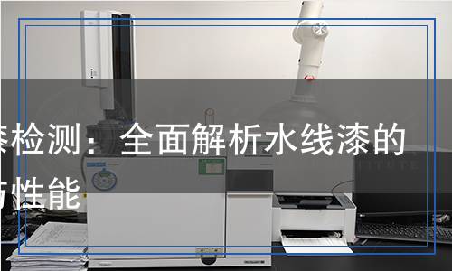 水線漆檢測：全面解析水線漆的質(zhì)量與性能