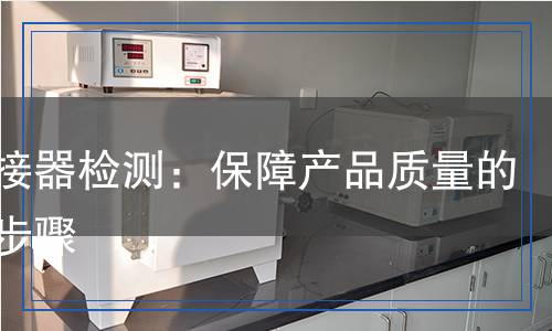 電連接器檢測(cè)：保障產(chǎn)品質(zhì)量的關(guān)鍵步驟