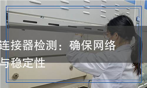 光纖活動連接器檢測：確保網(wǎng)絡(luò)信號質(zhì)量與穩(wěn)定性