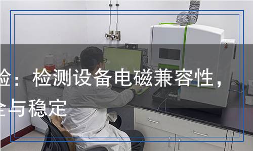 EMC試驗(yàn)：檢測(cè)設(shè)備電磁兼容性，保障安全與穩(wěn)定