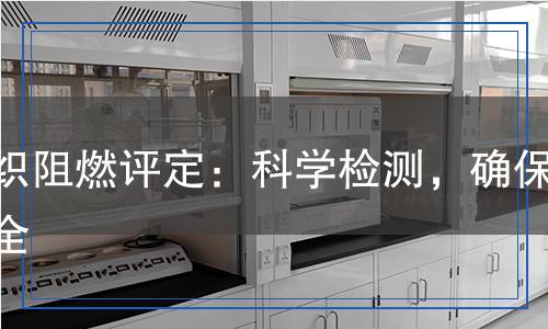 紡織阻燃評定：科學檢測，確保安全