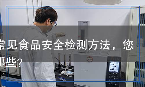 10種常見食品安全檢測方法，您知道哪些？