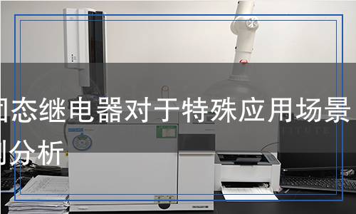 SSR固態(tài)繼電器對于特殊檢測,SSR固態(tài)繼電器對于特殊檢測報告