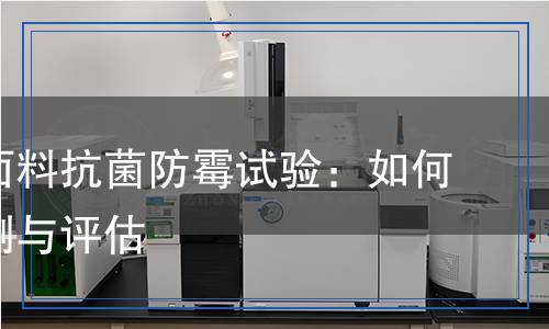 紡織品面料抗菌防霉試驗(yàn)：如何科學(xué)檢測(cè)與評(píng)估