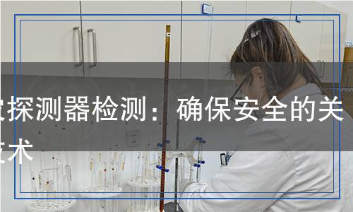 火災(zāi)探測(cè)器檢測(cè),火災(zāi)探測(cè)器檢測(cè)報(bào)告