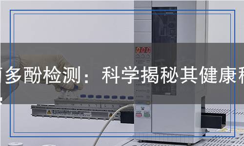 葡多酚檢測：科學(xué)揭秘其健康秘密