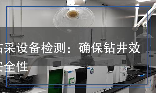 石油鉆采設(shè)備檢測：確保鉆井效率與安全性