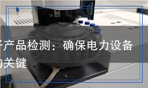 絕緣子產(chǎn)品檢測：確保電力設(shè)備安全的關(guān)鍵