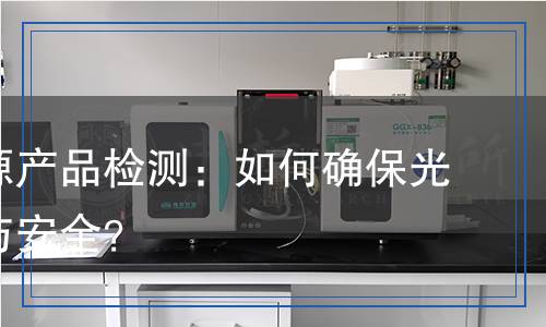 照明光源產(chǎn)品檢測,照明光源產(chǎn)品檢測報告