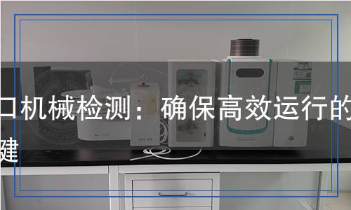 港口機(jī)械檢測：確保高效運(yùn)行的關(guān)鍵