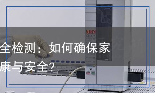 家電使用安全檢測(cè)：如何確保家電設(shè)備的健康與安全？