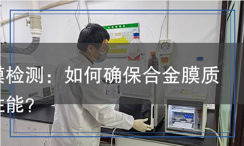 合金膜檢測：如何確保合金膜質量與性能？