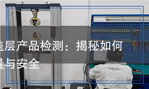 表面覆蓋層產(chǎn)品檢測(cè)：揭秘如何確保質(zhì)量與安全
