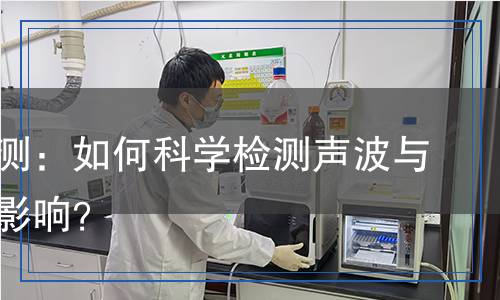 聲學(xué)檢測(cè)：如何科學(xué)檢測(cè)聲波與噪聲的影響？