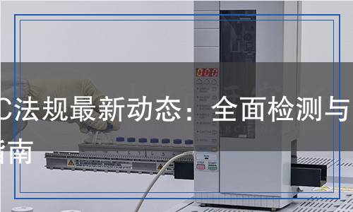 EMC法規(guī)最新動態(tài)：全面檢測與合規(guī)指南