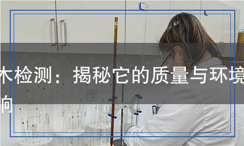 桉木檢測：揭秘它的質(zhì)量與環(huán)境影響
