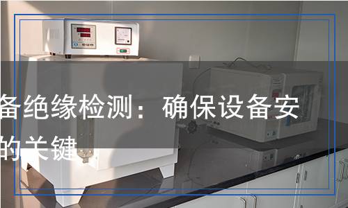 電氣設(shè)備絕緣檢測(cè)：確保設(shè)備安全運(yùn)行的關(guān)鍵