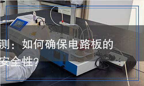 阻焊劑檢測：如何確保電路板的可靠性與安全性？