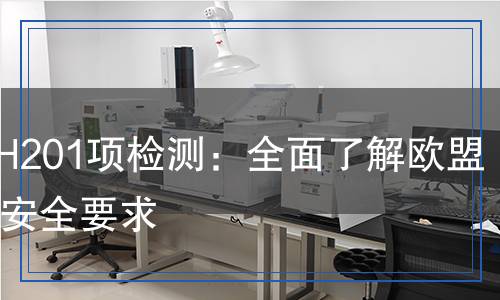 REACH201項(xiàng)檢測(cè)：全面了解歐盟化學(xué)品安全要求