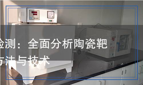 陶瓷靶材檢測(cè)：全面分析陶瓷靶材的檢測(cè)方法與技術(shù)