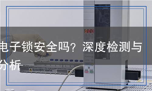 智能電子鎖安全嗎？深度檢測與全面分析