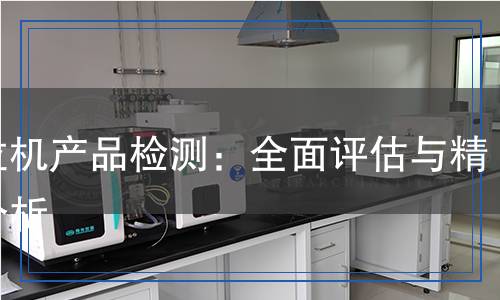 拖拉機(jī)產(chǎn)品檢測：全面評估與精準(zhǔn)分析