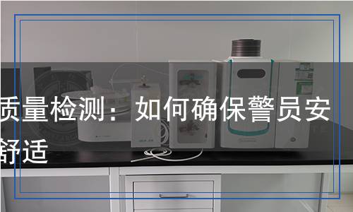 警服質(zhì)量檢測(cè)：如何確保警員安全與舒適