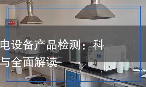風(fēng)力光伏發(fā)電設(shè)備產(chǎn)品檢測：科學(xué)嚴(yán)謹(jǐn)分析與全面解讀