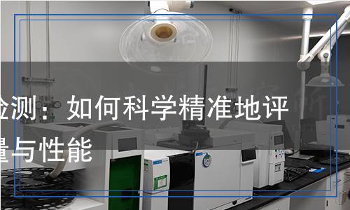 寶麗板檢測：如何科學(xué)精準(zhǔn)地評估其質(zhì)量與性能