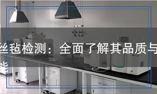 原絲氈檢測(cè)：全面了解其品質(zhì)與性能