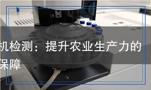 拖拉機檢測：提升農(nóng)業(yè)生產(chǎn)力的科技保障