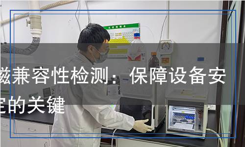 EMC電磁兼容性檢測：保障設(shè)備安全與穩(wěn)定的關(guān)鍵