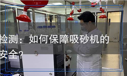 吸砂機(jī)檢測(cè)：如何保障吸砂機(jī)的性能與安全？