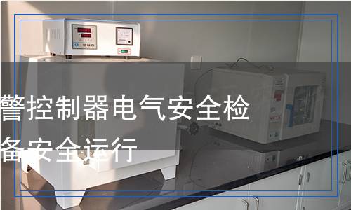 可燃?xì)怏w報(bào)警控制器電氣安全檢測(cè)：確保設(shè)備安全運(yùn)行